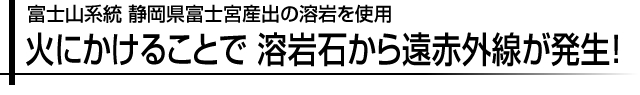 火にかけることで 溶岩石から遠赤外線が発生!