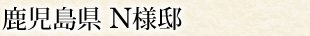 鹿児島県 N様邸
