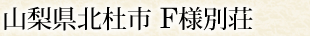 山梨県北杜市 F様別荘