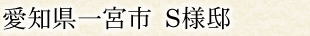 愛知県一宮市 S様邸