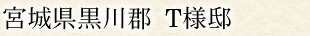 宮城県黒川郡 T様邸