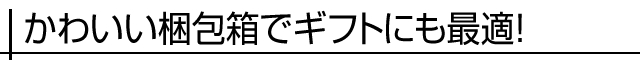 かわいい梱包箱でギフトにも最適！