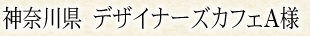 神奈川県 デザイナーズカフェA様