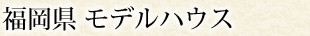 福岡県 モデルハウス