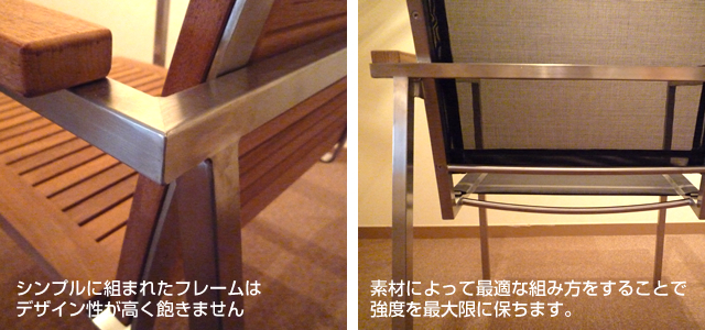シンプルに組まれたフレームはデザイン性が高く飽きません。素材によって最適な組み方をすることで強度を最大限に保ちます。