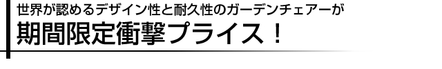 世界が認めるデザイン性と耐久性のガーデンチェアーが期間限定衝撃プライス！
